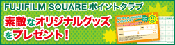 FUJIFILM SQUAREポイントクラブ　素敵なオリジナルグッズをプレゼント！