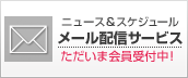 ニュース&スケジュール メール配信サービス
ただいま会員受付中