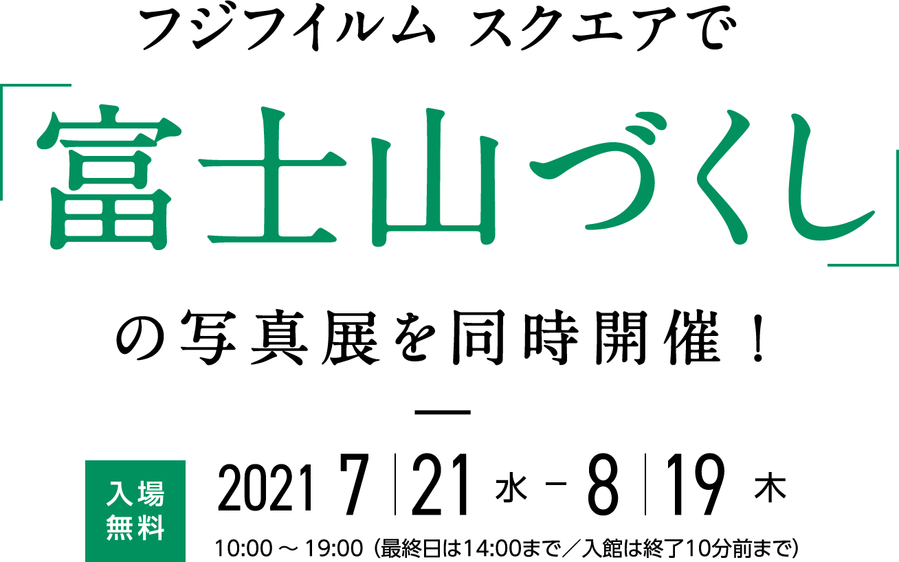フジフイルム スクエアで「富士山づくし」の写真展を同時開催！ 入場無料　2021年7月21日（水）〜8月19日（木）￼10:00～19:00 （最終日は14:00まで／入館は終了10分前まで） 