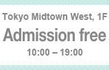 Tokyo Midtown West, 1F Free entry 10:00-19:00